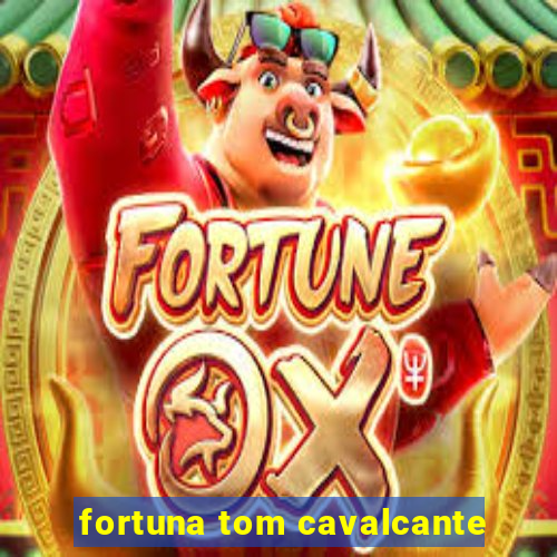 fortuna tom cavalcante